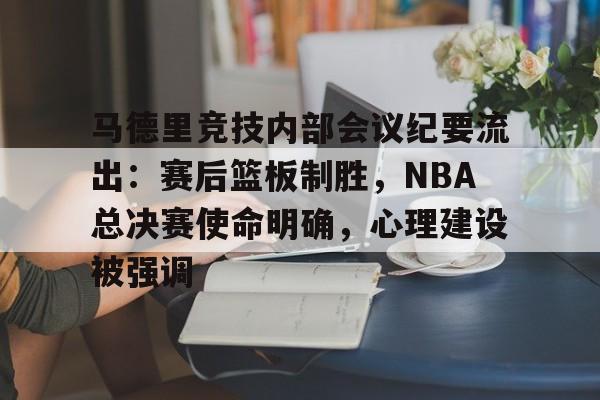 马德里竞技内部会议纪要流出：赛后篮板制胜，NBA总决赛使命明确，心理建设被强调的简单介绍九游免费账号共享